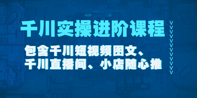 （4239期）千川实操进阶课程（11月更新）包含千川短视频图文、千川直播间、小店随心推