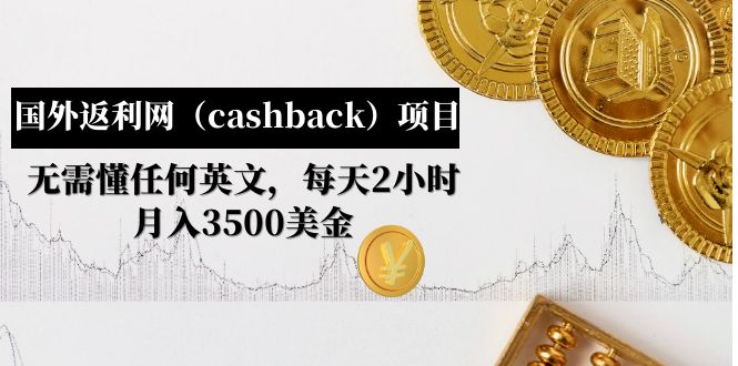 （4888期）国外返利网（cashback）项目：无需懂任何英文，每天2小时，月入3500美金