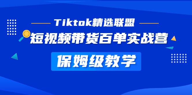 （5162期）Tiktok精选联盟·短视频带货百单实战营 保姆级教学 快速成为Tiktok带货达人