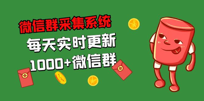 （5203期）拓客引流必备-微信群采集系统，每天实时更新1000+微信群