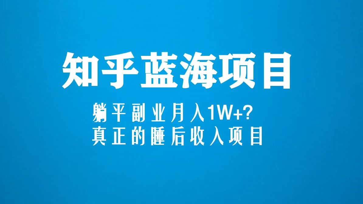 （5254期）知乎蓝海玩法，躺平副业月入1W+，真正的睡后收入项目（6节视频课）