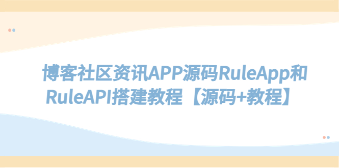 （5443期）博客社区资讯APP源码RuleApp和RuleAPI搭建教程【源码+教程】