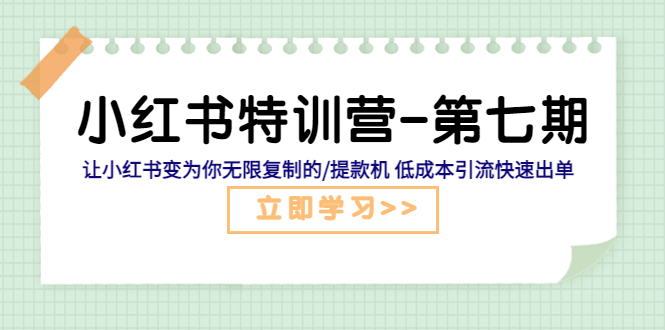 （5608期）小红书特训营-第七期 让小红书变为你无限复制的/提款机 低成本引流快速出单