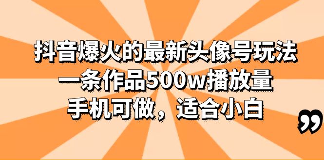 （6064期）抖音爆火的最新头像号玩法，一条作品500w播放量，手机可做，适合小白