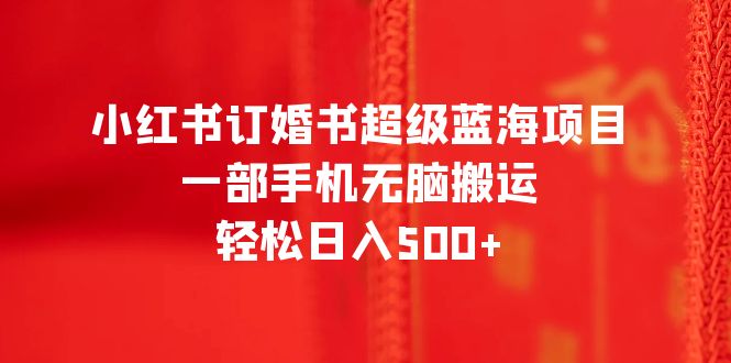 （6438期）小红书订婚书超级蓝海项目，一部手机无脑搬运，轻松日入500+