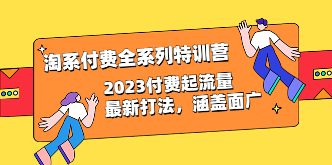 （6505期）淘系付费全系列特训营：2023付费起流量最新打法，涵盖面广（30节）