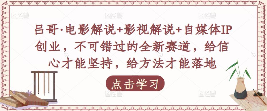 吕哥·电影解说+影视解说+自媒体IP创业，不可错过的全新赛道，给信心才能坚持，给方法才能落地