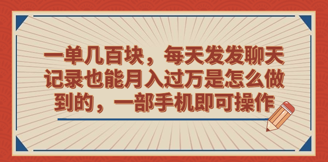 （6793期）一单几百块，每天发发聊天记录也能月入过万是怎么做到的，一部手机即可操作