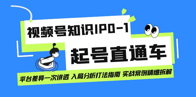 （7231期）视频号知识IP0-1起号直通车 平台差异一次讲透 入局分析打法指南 实战案例..