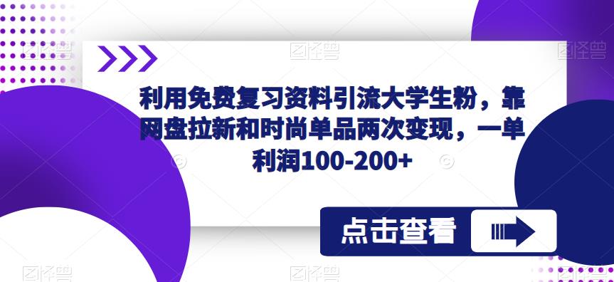 利用免费复习资料引流大学生粉，靠网盘拉新和时尚单品两次变现，一单利润100-200+