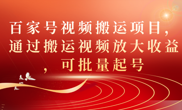 （7336期）百家号视频搬运项目，通过搬运视频放大收益，可批量起号