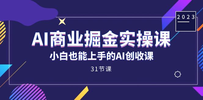 （7446期）AI商业掘金实操课，小白也能上手的AI创收课（31课）