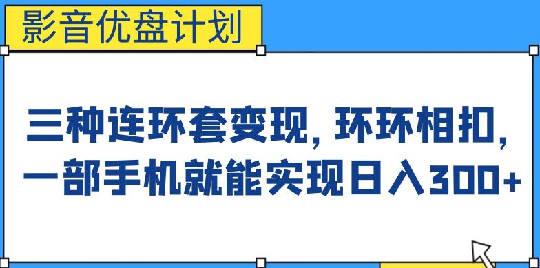 影音优盘计划，三种连环套变现方式，环环相扣，一部手机就能实现日入300+【揭秘】