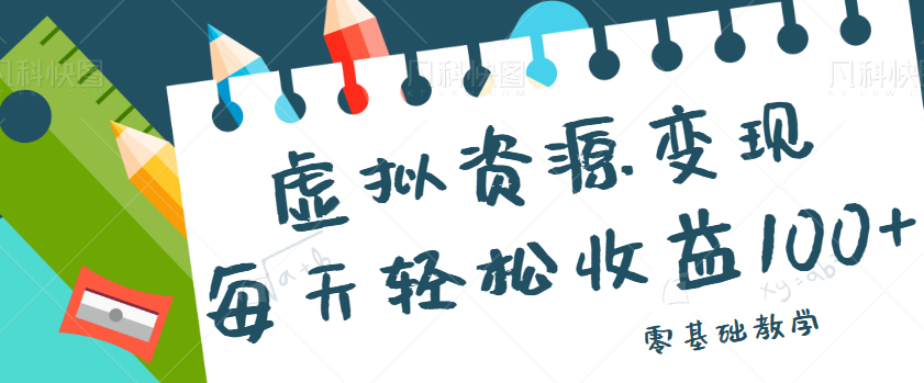 虚拟资源变现项目，0基础小白也能操作，每天轻松收益50-100+【视频教程】