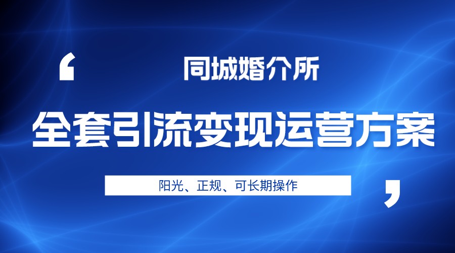 本地婚恋全套引流变现运营方案，项目轻投资、高单价、完全正规阳光