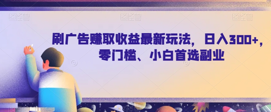 刷广告赚取收益最新玩法，日入300+，零门槛、小白首选副业【揭秘】