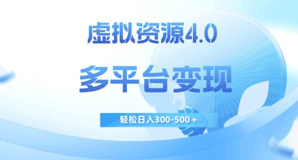 虚拟资源4.0，多平台变现，轻松日入300-500＋【揭秘】