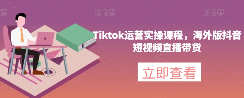 Tiktok运营实操课程，海外版抖音短视频直播带货_94轻创网