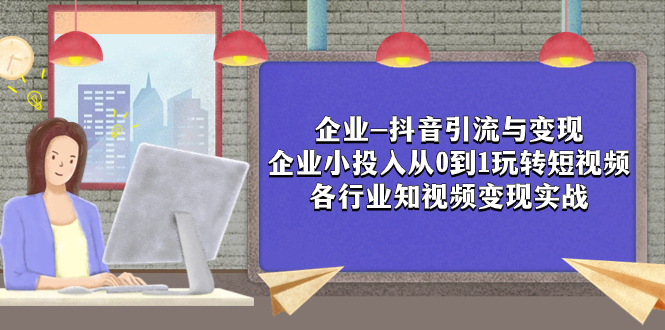 （7761期）企业-抖音引流与变现：企业小投入从0到1玩转短视频  各行业知视频变现实战_双新云轻创