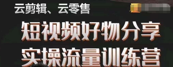 幕哥·零基础短视频好物分享实操流量训练营，从0-1成为好物分享实战达人_双新云轻创