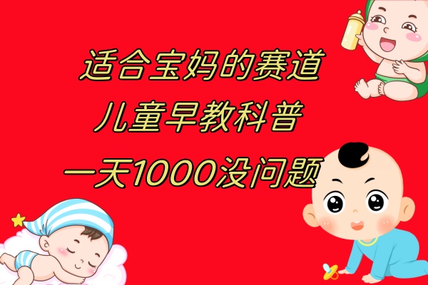 （7891期）儿童早教科普，一单29.9–49.9，一天1000问题不大_双新云轻创