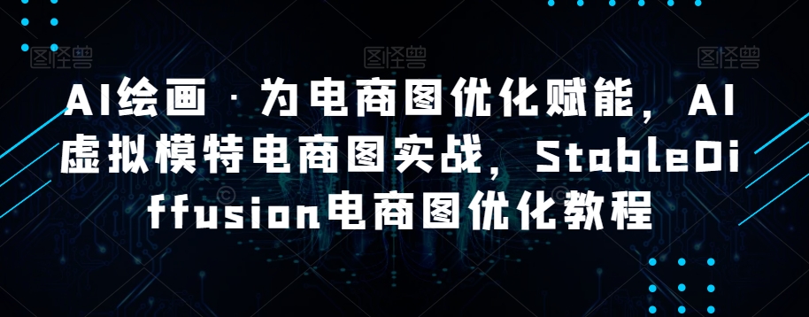 AI绘画·为电商图优化赋能，AI虚拟模特电商图实战，StableDiffusion电商图优化教程_双新云轻创