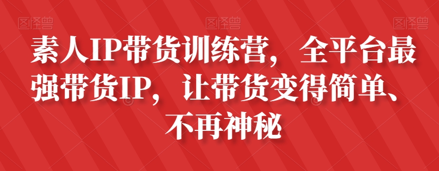 素人IP带货训练营，全平台最强带货IP，让带货变得简单、不再神秘_双新云轻创