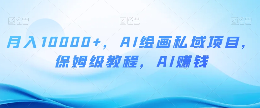 月入10000+，AI绘画私域项目，保姆级教程，AI赚钱【揭秘】_双新云轻创