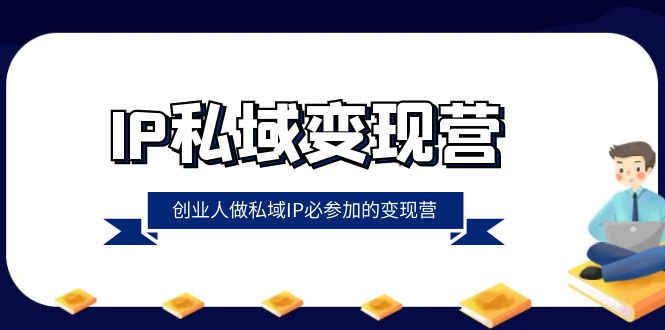 IP私域变现营，创业人做私域IP必参加的变现营（22节课）_双新云轻创