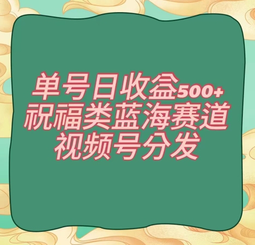 单号日收益500+、祝福类蓝海赛道、视频号分发【揭秘】_94轻创网