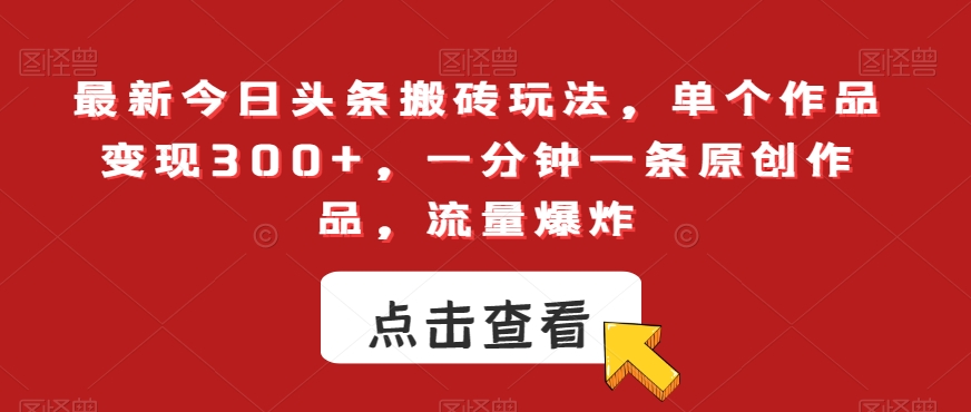 最新今日头条搬砖玩法，单个作品变现300+，一分钟一条原创作品，流量爆炸【揭秘】_双新云轻创