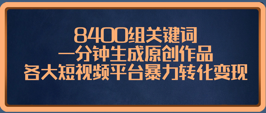 （8471期）8400组关键词，一分钟生成原创作品，各大短视频平台暴力转化变现_双新云轻创