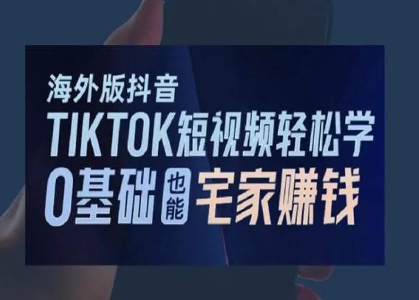 海外版抖音TikTok短视频轻松学，0基础宅家也能赚钱_双新云轻创