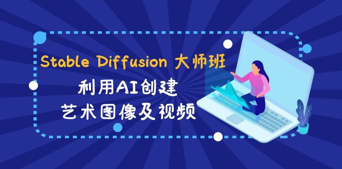 Stable Diffusion 大师班: 利用AI创建艺术图像及视频-31视频课-中英字幕_双新云轻创