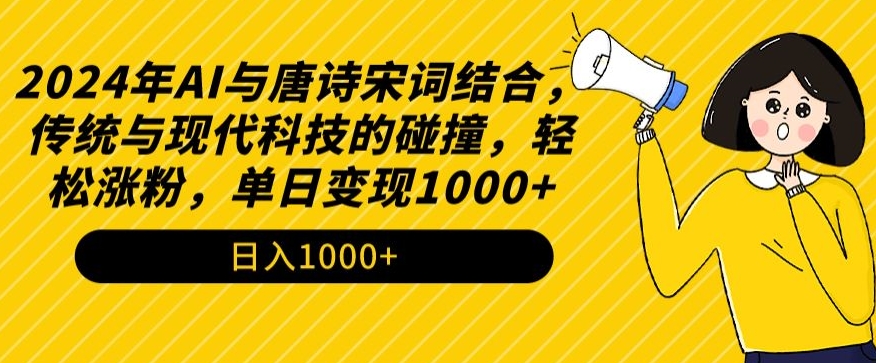 2024年AI与唐诗宋词结合，传统与现代科技的碰撞，轻松涨粉，单日变现1000+_双新云轻创