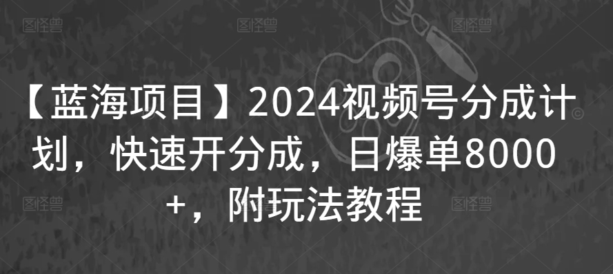 【蓝海项目】2024视频号分成计划，快速开分成，日爆单8000+，附玩法教程_94轻创网