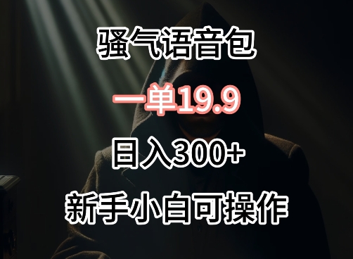 0成本卖骚气语音包，一单19.9.日入300+_94轻创网