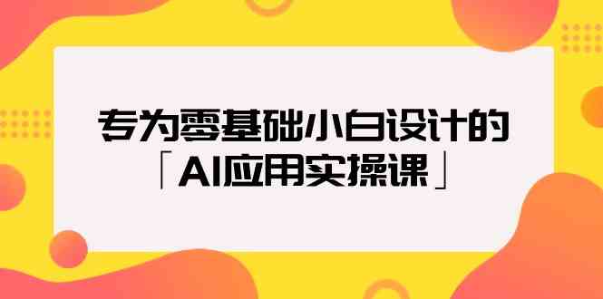 专为零基础小白设计的「AI应用实操课」_双新云轻创