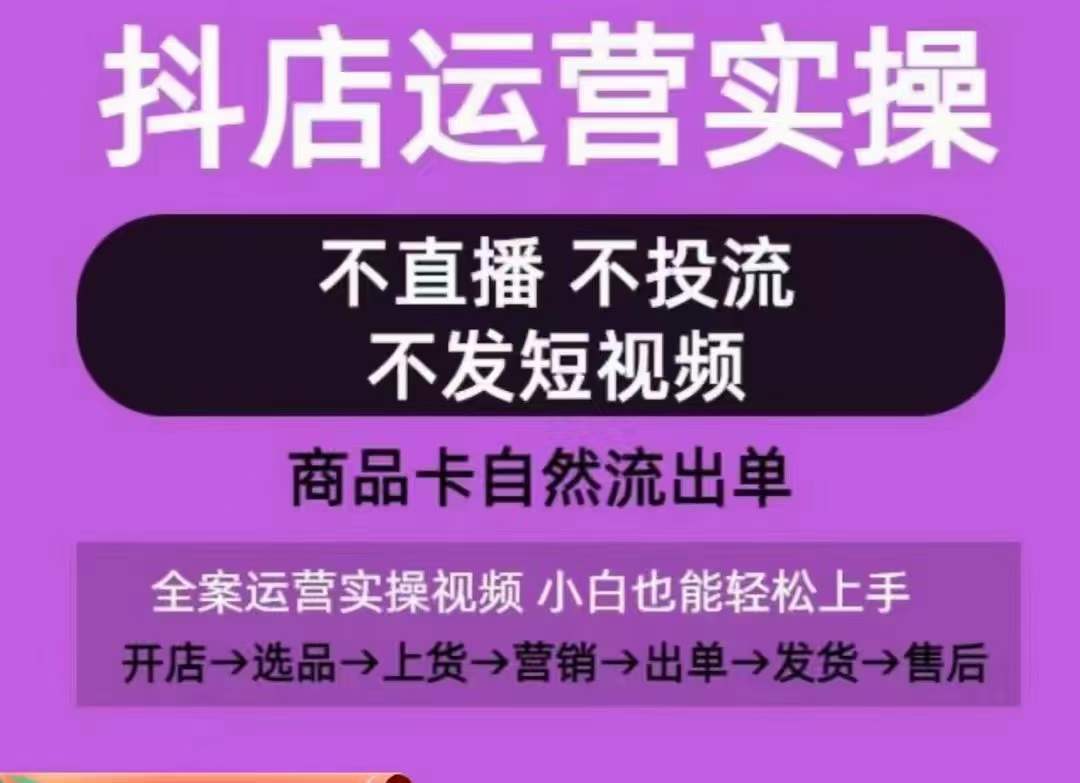 抖店运营实操课，从0-1起店视频全实操，不直播、不投流、不发短视频，商品卡自然流出单_双新云轻创