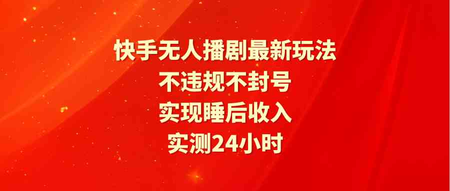 (9769期)快手无人播剧最新玩法,实测24小时不违规不封号,实现睡后收入_80楼网创