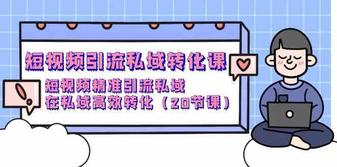 短视频引流私域转化课，短视频精准引流私域，在私域高效转化（20节课）_双新云轻创