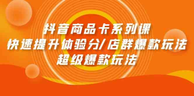 抖音商品卡系列课：快速提升体验分/店群爆款玩法/超级爆款玩法_双新云轻创