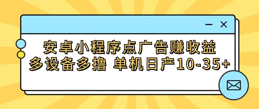 安卓小程序点广告赚收益，多设备多撸 单机日产10-35+_双新云轻创