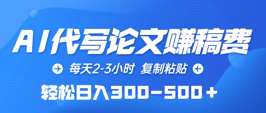 （10042期）AI代写论文赚稿费，每天2-3小时，复制粘贴，轻松日入300-500＋_双新云轻创