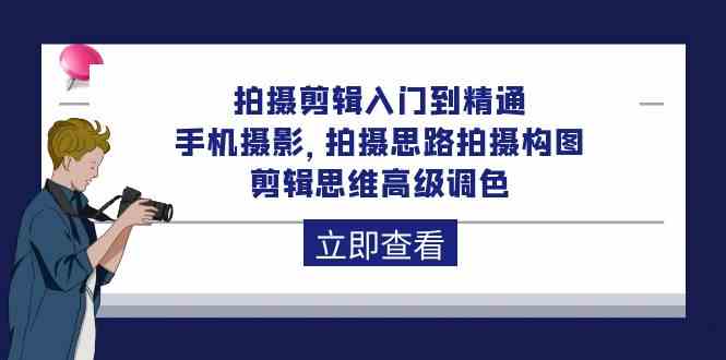 拍摄剪辑入门到精通，手机摄影 拍摄思路拍摄构图 剪辑思维高级调色（93节）_双新云轻创