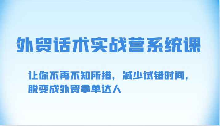 外贸话术实战营系统课-让你不再不知所措，减少试错时间，脱变成外贸拿单达人_双新云轻创