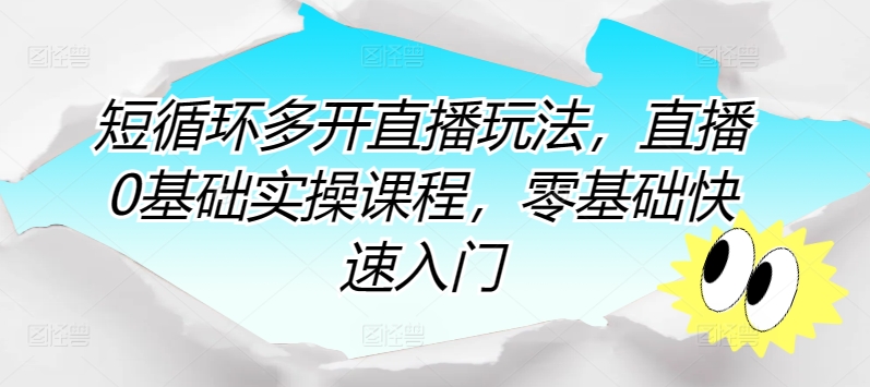 短循环多开直播玩法，直播0基础实操课程，零基础快速入门_双新云轻创