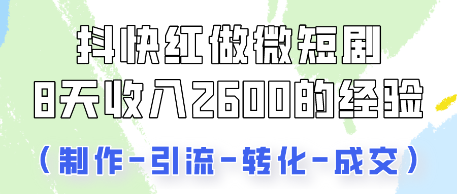 抖快做微短剧，8天收入2600+的实操经验，从前端设置到后期转化手把手教！_94轻创网