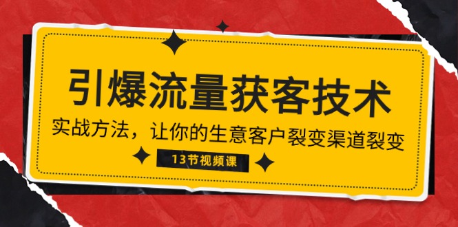 《引爆流量 获客技术》实战方法，让你的生意客户裂变渠道裂变（13节）_双新云轻创