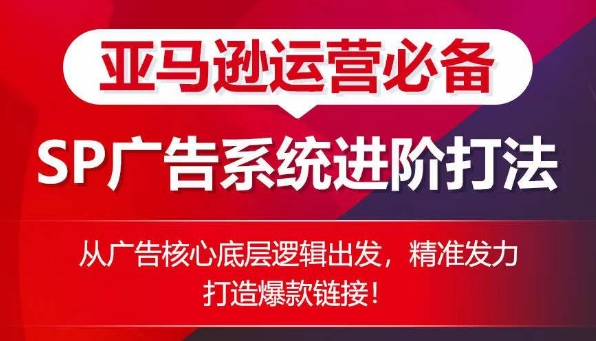 亚马逊运营必备： SP广告的系统进阶打法，从广告核心底层逻辑出发，精准发力打造爆款链接_双新云轻创